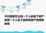 今日更新怎么查一個(gè)人的名下房產(chǎn) 查詢一個(gè)人名下是否有房產(chǎn)去哪里查詢