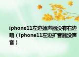 iphone11左邊揚聲器沒有右邊響（iphone11左邊擴音器沒聲音）