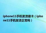 iphone11手機發(fā)燙很卡（iphone11手機發(fā)燙正常嗎）
