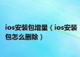 ios安裝包增量（ios安裝包怎么刪除）