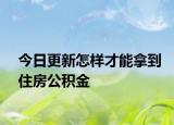 今日更新怎樣才能拿到住房公積金