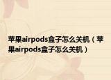 蘋果airpods盒子怎么關(guān)機（蘋果airpods盒子怎么關(guān)機）