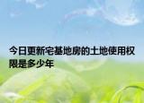 今日更新宅基地房的土地使用權(quán)限是多少年