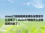 vivox27微信視頻美顏在設(shè)置里怎么沒有了（vivox27微信怎么沒有美顏功能了）