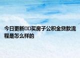 今日更新??買房子公積金貸款流程是怎么樣的