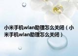 小米手機(jī)wlan助理怎么關(guān)閉（小米手機(jī)wlan助理怎么關(guān)閉）