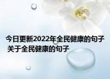 今日更新2022年全民健康的句子 關(guān)于全民健康的句子