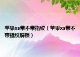 蘋果xs帶不帶指紋（蘋果xs帶不帶指紋解鎖）