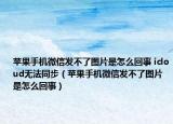 蘋(píng)果手機(jī)微信發(fā)不了圖片是怎么回事 icloud無(wú)法同步（蘋(píng)果手機(jī)微信發(fā)不了圖片是怎么回事）