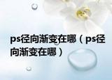 ps徑向漸變在哪（ps徑向漸變在哪）