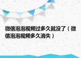 微信泡泡視頻過(guò)多久就沒(méi)了（微信泡泡視頻多久消失）