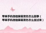 蘋果手機(jī)微信屏幕黑色怎么回事（蘋果手機(jī)微信屏幕黑色怎么變過來）