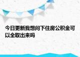 今日更新我想問(wèn)下住房公積金可以全取出來(lái)嗎