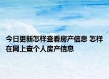 今日更新怎樣查看房產(chǎn)信息 怎樣在網(wǎng)上查個(gè)人房產(chǎn)信息