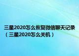 三星2020怎么恢復(fù)微信聊天記錄（三星2020怎么關(guān)機(jī)）