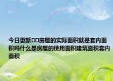今日更新??房屋的實際面積就是套內面積嗎什么是房屋的使用面積建筑面積套內面積