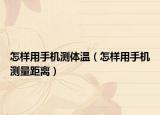 怎樣用手機(jī)測體溫（怎樣用手機(jī)測量距離）