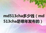 md513cha多少錢(qián)（md513cha是哪年發(fā)布的）