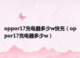 oppor17充電器多少w快充（oppor17充電器多少w）