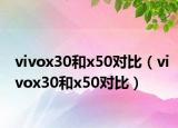 vivox30和x50對(duì)比（vivox30和x50對(duì)比）