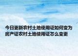今日更新農(nóng)村土地使用證如何變?yōu)榉慨a(chǎn)證農(nóng)村土地使用證怎么變更