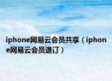 iphone網(wǎng)易云會員共享（iphone網(wǎng)易云會員退訂）