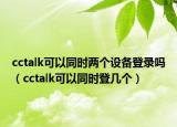 cctalk可以同時兩個設(shè)備登錄嗎（cctalk可以同時登幾個）