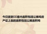 今日更新??套內面積包括公攤嗎房產證上面的面積包括公攤面積嗎