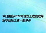 今日更新2022年建筑工程管理專業(yè)畢業(yè)后工資一般多少