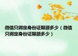 微信只綁定身份證限額多少（微信只綁定身份證限額多少）