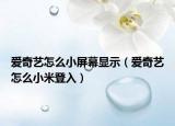 愛奇藝怎么小屏幕顯示（愛奇藝怎么小米登入）