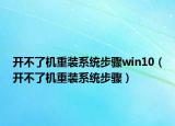 開不了機重裝系統(tǒng)步驟win10（開不了機重裝系統(tǒng)步驟）