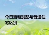 今日更新別墅與普通住宅區(qū)別