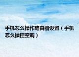 手機怎么操作路由器設(shè)置（手機怎么操控空調(diào)）