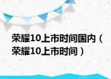 榮耀10上市時間國內(nèi)（榮耀10上市時間）