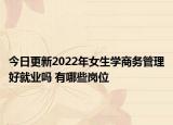 今日更新2022年女生學商務管理好就業(yè)嗎 有哪些崗位
