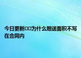 今日更新??為什么贈送面積不寫在合同內