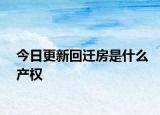 今日更新回遷房是什么產(chǎn)權