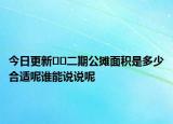 今日更新??二期公攤面積是多少合適呢誰能說說呢
