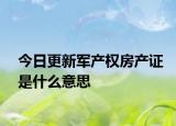 今日更新軍產(chǎn)權(quán)房產(chǎn)證是什么意思