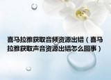喜馬拉雅獲取音頻資源出錯（喜馬拉雅獲取聲音資源出錯怎么回事）