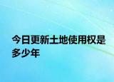今日更新土地使用權(quán)是多少年