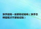 快手提現(xiàn)一定要驗(yàn)證碼嗎（快手怎樣提現(xiàn)才不要驗(yàn)證碼）