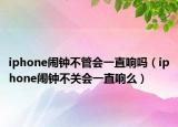 iphone鬧鐘不管會一直響嗎（iphone鬧鐘不關會一直響么）