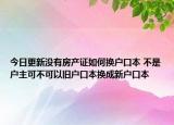 今日更新沒有房產(chǎn)證如何換戶口本 不是戶主可不可以舊戶口本換成新戶口本