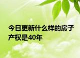 今日更新什么樣的房子產(chǎn)權是40年
