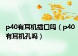 p40有耳機插口嗎（p40有耳機孔嗎）