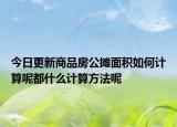 今日更新商品房公攤面積如何計(jì)算呢都什么計(jì)算方法呢