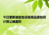 今日更新誰能告訴我商品房如何計算公攤面積