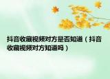 抖音收藏視頻對方是否知道（抖音收藏視頻對方知道嗎）